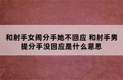 和射手女闹分手她不回应 和射手男提分手没回应是什么意思